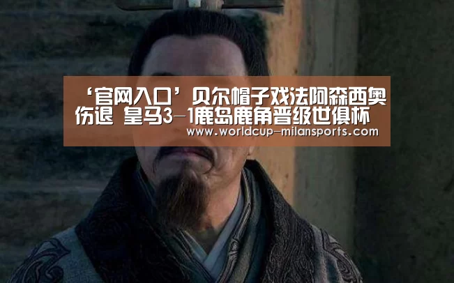 ‘官网入口’贝尔帽子戏法阿森西奥伤退 皇马3-1鹿岛鹿角晋级世俱杯决赛(图1) 官网入口
