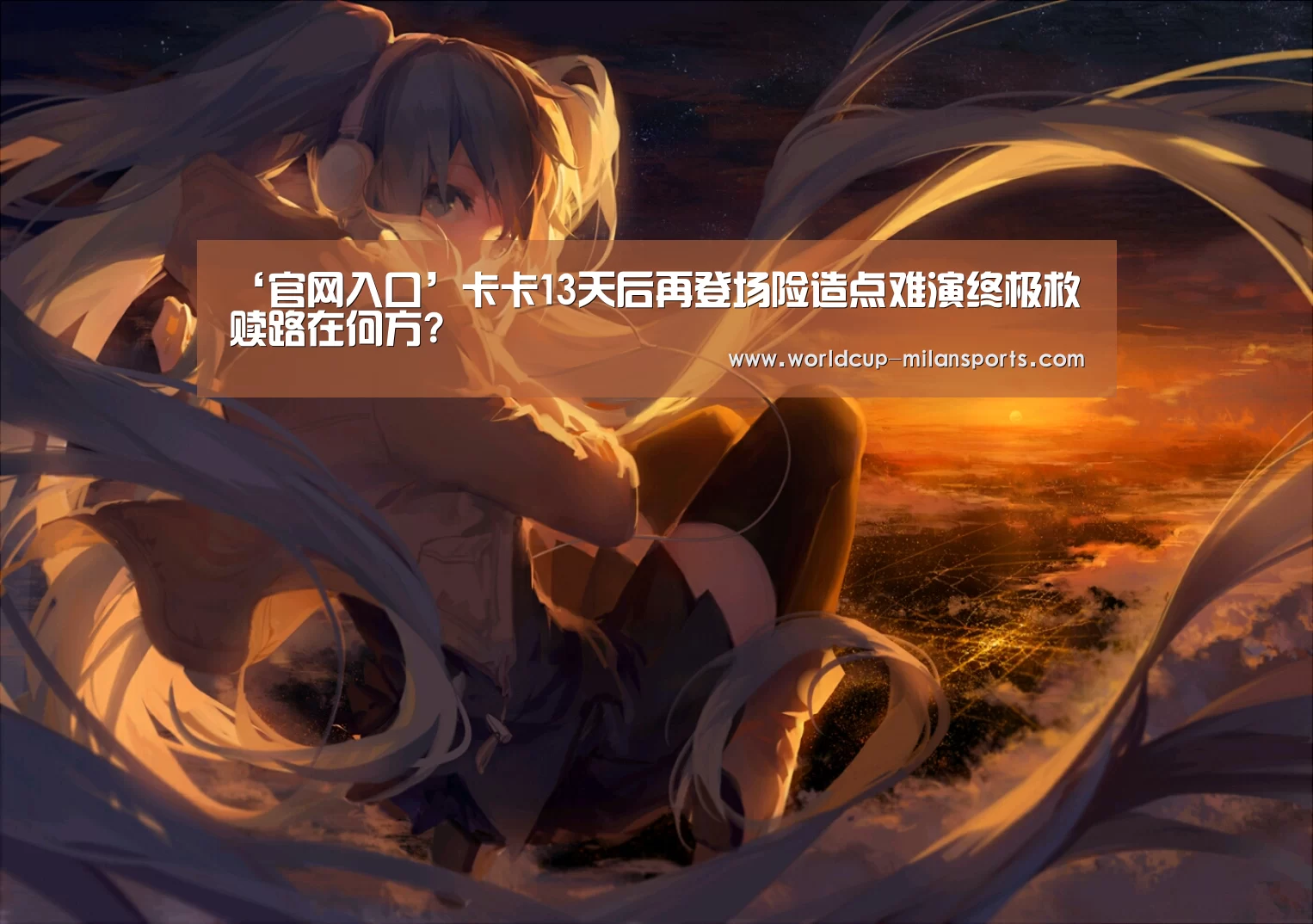 ‘官网入口’卡卡13天后再登场险造点难演终极救赎路在何方?(图1) 米兰体育