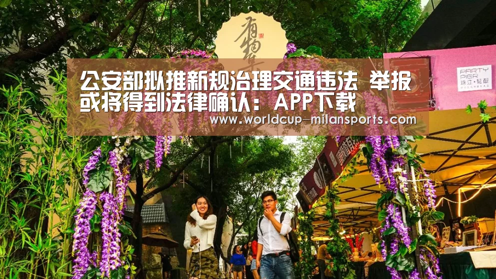 公安部拟推新规治理交通违法 举报或将得到法律确认:APP下载(图1) 官网入口